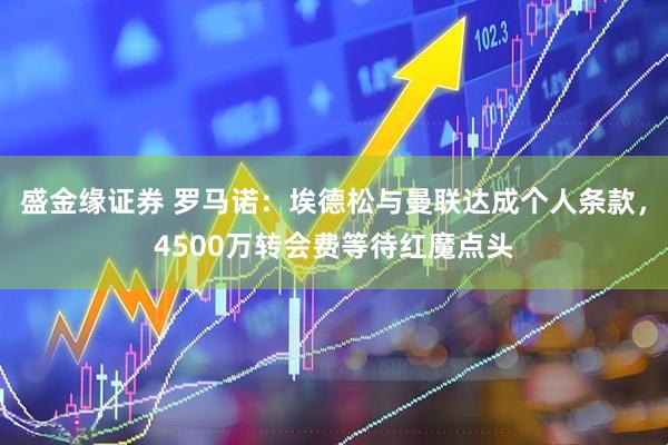 盛金缘证券 罗马诺：埃德松与曼联达成个人条款，4500万转会费等待红魔点头