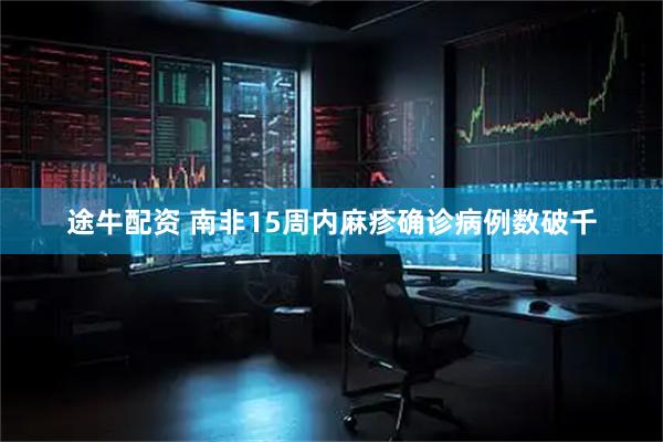 途牛配资 南非15周内麻疹确诊病例数破千