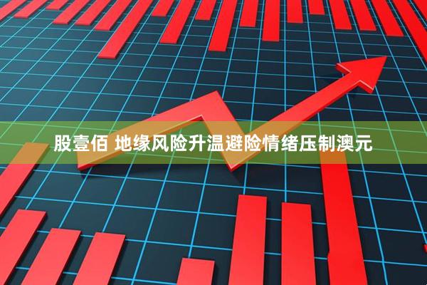 股壹佰 地缘风险升温避险情绪压制澳元