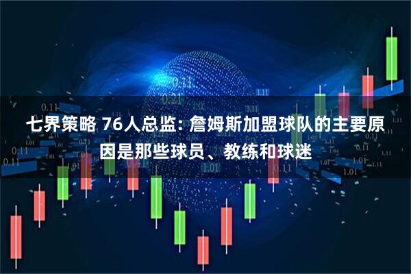 七界策略 76人总监: 詹姆斯加盟球队的主要原因是那些球员、教练和球迷