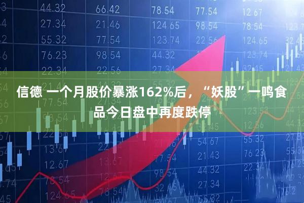 信德 一个月股价暴涨162%后，“妖股”一鸣食品今日盘中再度跌停